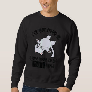 I'll Get Over It I Just Need To Be Dramatic First Sweatshirt