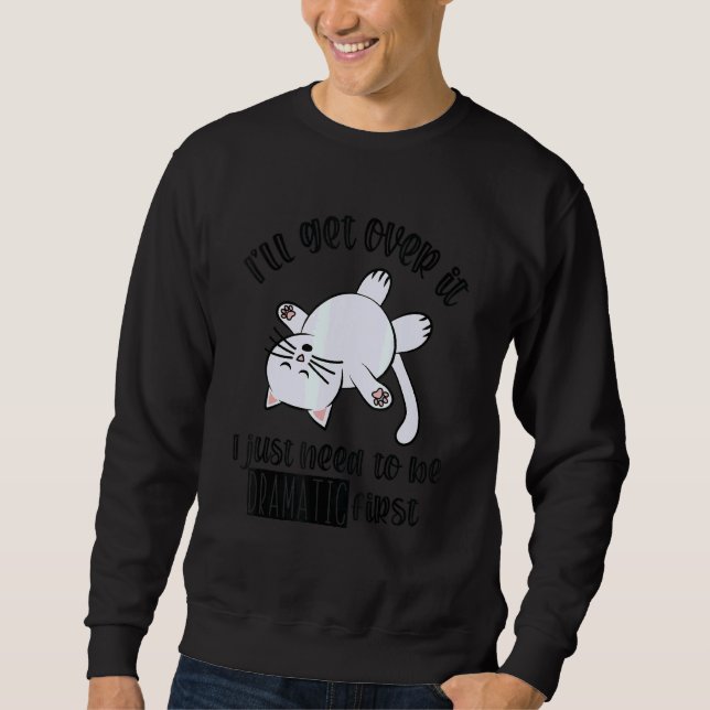 I'll Get Over It I Just Need To Be Dramatic First Sweatshirt (Front)
