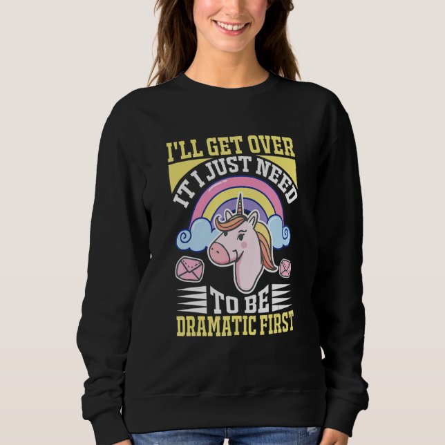 I'll Get Over It I Just Need To Be Dramatic First  Sweatshirt (Front)