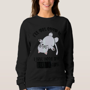 I'll Get Over It I Just Need To Be Dramatic First Sweatshirt