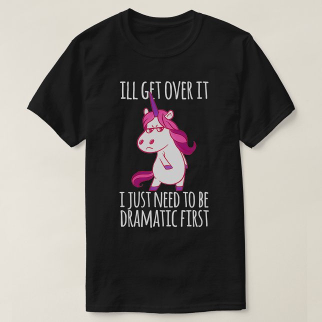 I'll Get Over It I Just Need To Be Dramatic First  T-Shirt (Design Front)