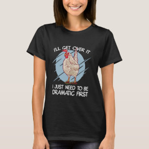 I'll Get Over It Just Need To Be Dramatic First -  T-Shirt
