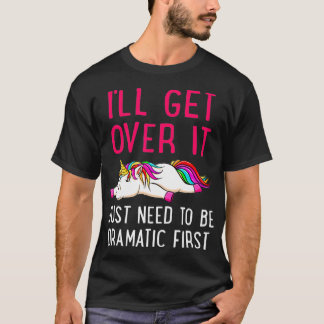 I'll Get Over It Just Need to Be Dramatic Unicorn  T-Shirt