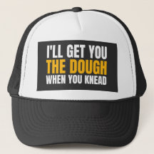 I'LL GET YOU THE DOUGH WHEN YOU KNEAD