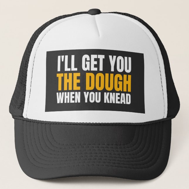 I'LL GET YOU THE DOUGH WHEN YOU KNEAD TRUCKER HAT (Front)