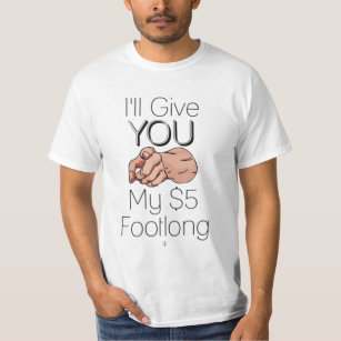 Ill Give You My 5$ Footlong T-Shirt