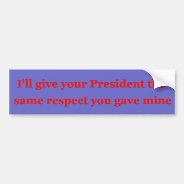 I'll give your President the same respect Bumper Sticker (Front)