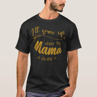 Ill Grow Up When My Mama Does  T-Shirt