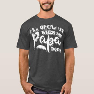 Ill grow up when my papa does T-Shirt
