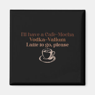 I'll Have A Cafe-mocha Vodka-valium Latte To Go, P Magnet
