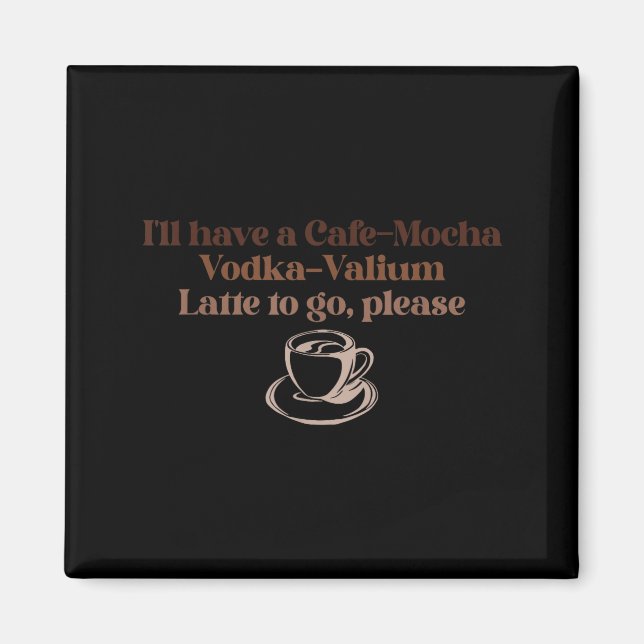 I'll Have A Cafe-mocha Vodka-valium Latte To Go, P Magnet (Front)