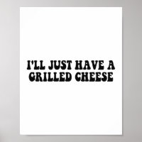 I'll Just Have A Grilled Cheese - Grilled Cheese