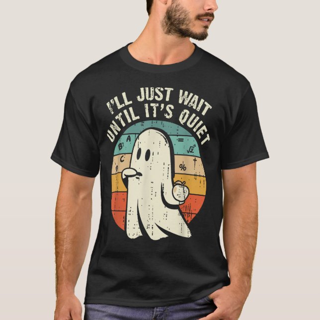  I'Ll Just Wait Until It'S Quiet Ghost Teacher  T-Shirt (Front)