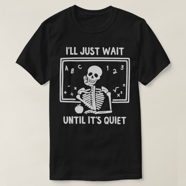 I'll Just Wait Until It's Quiet Skeleton Teacher G T-Shirt (Design Front)