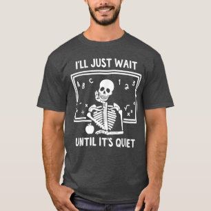 Ill Just Wait Until Its Quiet Skeleton Teacher Gre T-Shirt