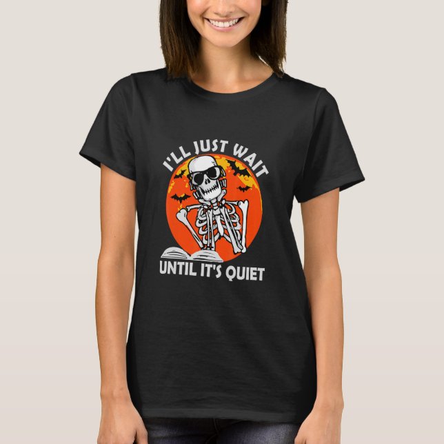 I'll Just Wait Until It's Quiet Skeleton Teacher H T-Shirt (Front)