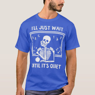 I'll Just Wait Until It's Quiet Skeleton Teacher H T-Shirt