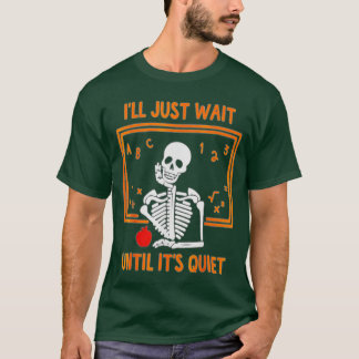 I'll Just Wait Until It's Quiet Skeleton Teacher H T-Shirt
