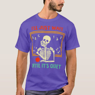 Ill Just Wait Until Its Quiet Skeleton Teacher Hal T-Shirt