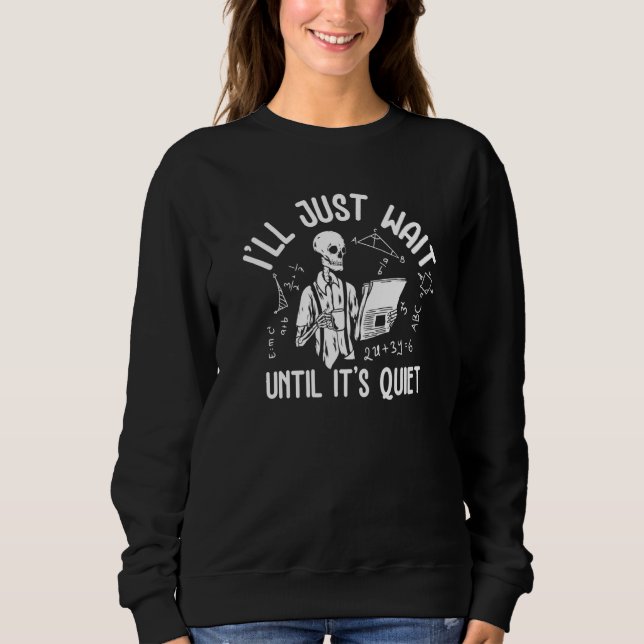 I'll Just Wait Until It's Quiet Skeleton Teacher L Sweatshirt (Front)