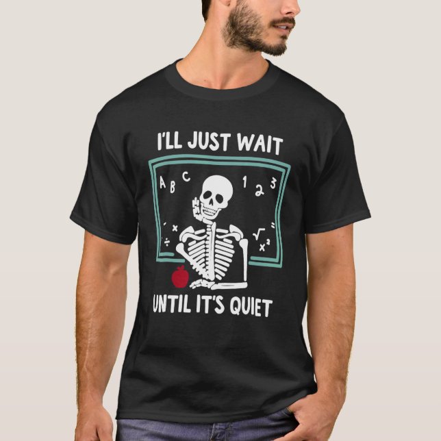 I'll Just Wait Until It's Quiet Skeleton Teacher T-Shirt (Front)