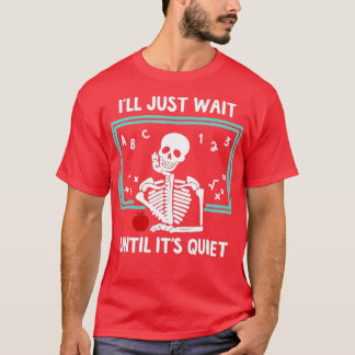 I'll Just Wait Until It's Quiet Skeleton Teacher T-Shirt