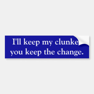 I'll keep my clunker, you keep the change. bumper sticker