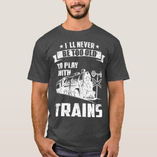 Ill never be too old Railroad Collector Model T-Shirt