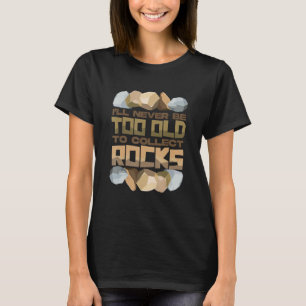 I'll Never Be Too Old To Collect Rocks T-Shirt