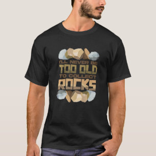 I'll Never Be Too Old To Collect Rocks T-Shirt