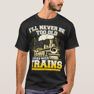 Ill Never Be Too Old To Play With Trains Model T T-Shirt