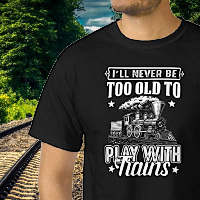 I'll Never Be Too Old To Play With Trains Railroad T-Shirt (Creator Uploaded)