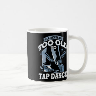 I'll Never Be Too Old To Tap Dance Tap Dance Coffee Mug