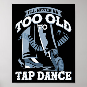 I'll Never Be Too Old To Tap Dance Tap Dance Poster