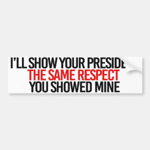 I'll show your president the same respect you show bumper sticker