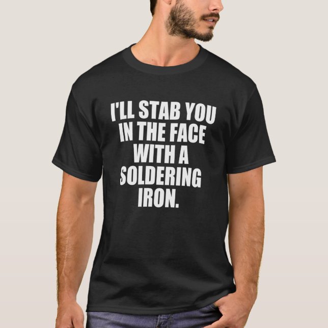 I'll Stab You In The Face With A Soldering Iron T-Shirt (Front)