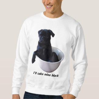 I'll take mine black - Black Pug Sweatshirt
