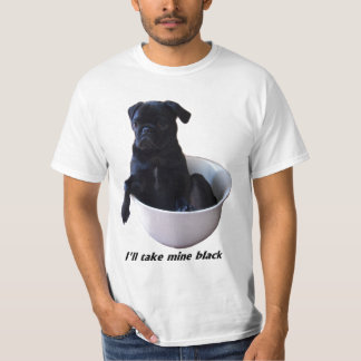 I'll take mine black - Black Pug T-Shirt