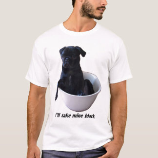 I'll take mine black - Black Pug T-shirt