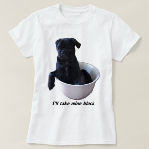 I'll take mine black - Black Pug T-Shirt