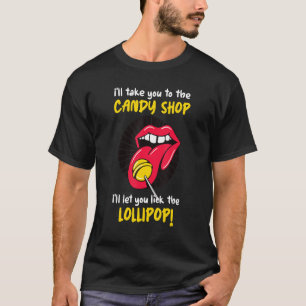 I'll Take You To The Candy Shop Lick The Lollipop T-Shirt