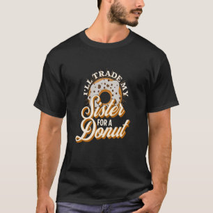 I'll Trade My Sister For A Donut  Donut T-Shirt