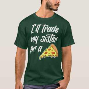 Ill Trade My Sister For A Pizza Funny For Men or W T-Shirt