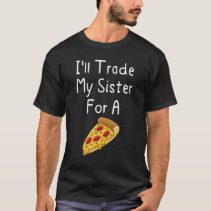 I'll Trade My Sister For A Pizza Siblings T-Shirt