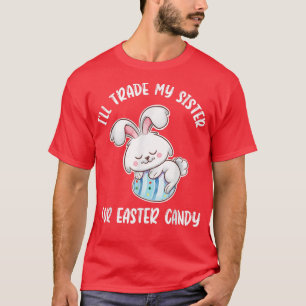 I'll Trade My Sister For Easter Candy Easter Bunny T-Shirt