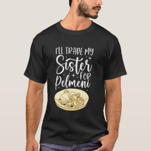 I'll Trade My Sister For Pelmeni T-Shirt