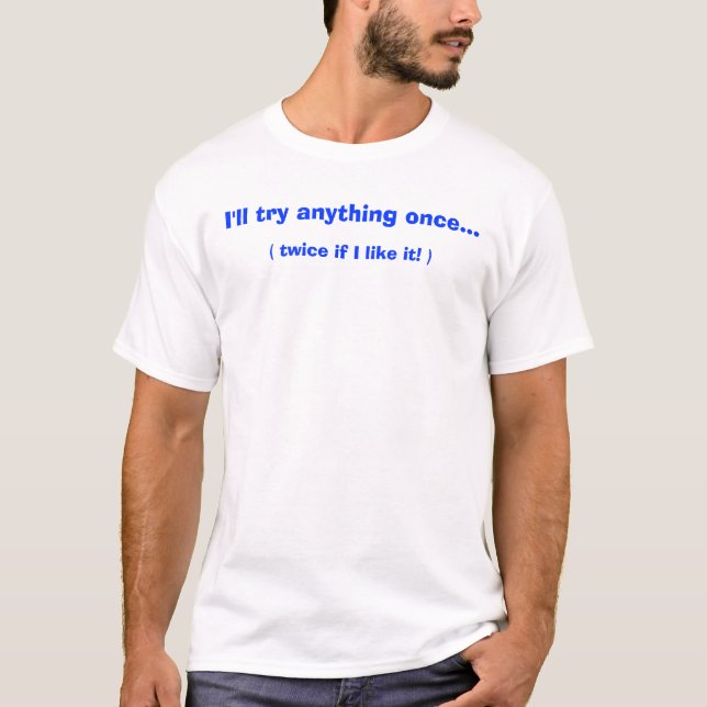I'll try anything once..., ( twice if I like it! ) T-Shirt (Front)