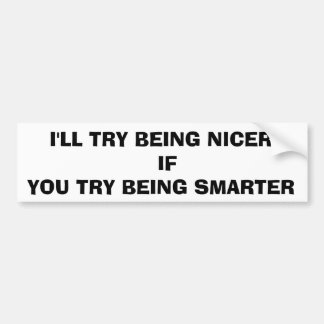 I'LL TRY BEING NICER IF YOU TRY BEING SMARTER BUMPER STICKER