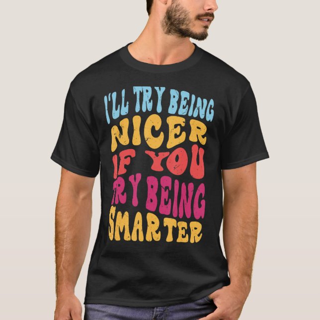 I'll Try Being Nicer If You Try Being Smarter Cool T-Shirt (Front)