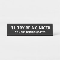I'll Try Being Nicer You Try Being Smarter